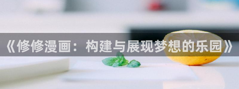 漫画岛下载官方免费：《修修漫画：构建与展现梦想的乐园》