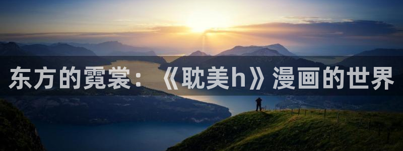 漫画岛app官方下载：东方的霓裳：《耽美h》漫画的世界