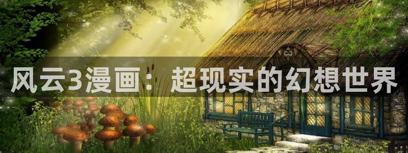 漫画岛下载免费下载：风云3漫画：超现实的幻想世界