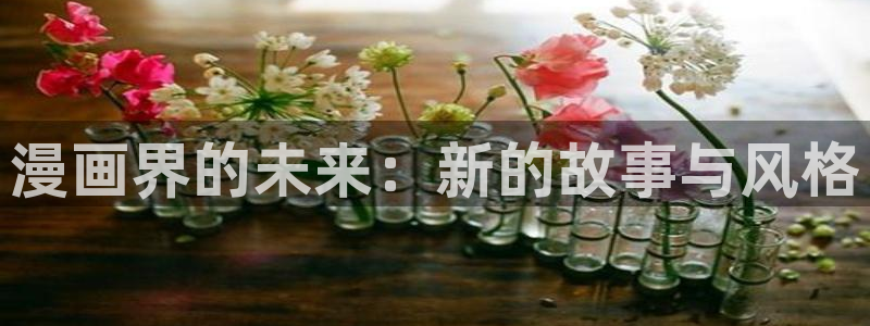 漫画岛官网网页入口：漫画界的未来：新的故事与风格